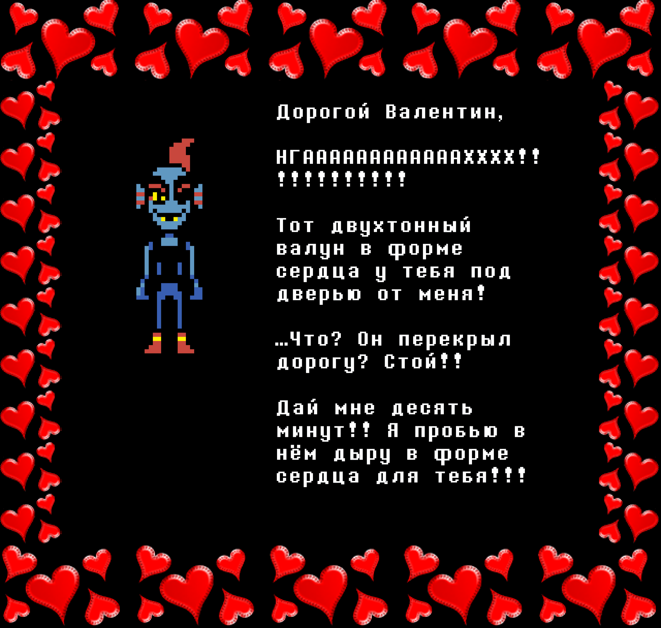 Undyne: Dear Valentine,

NGAAAAAAAAAAHHHHH!!!!

That two ton heart-shaped boulder in front of your door is from me!

… What? It’s blocking the way? Wait!!

Give me ten minutes!! I’ll punch a heart-shaped hole in it for you!!!