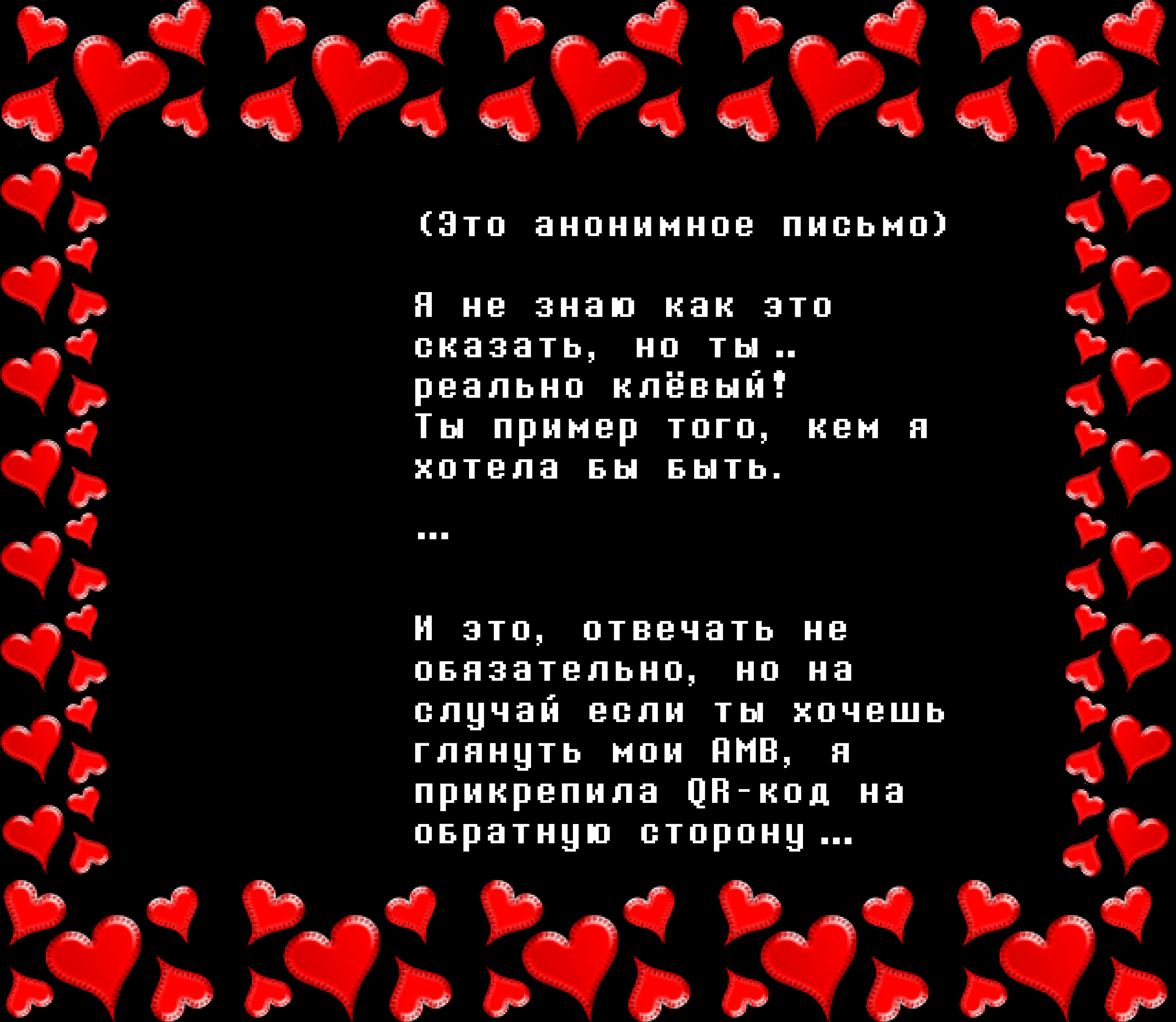 (It’s an anonymous letter)

I don’t know how to say this, but you’re... really cool! You’re the kind of person I wish I could be.

…

So, a response isn’t necessary, but if you do want to watch my AMVs, I put a QR code on the back…