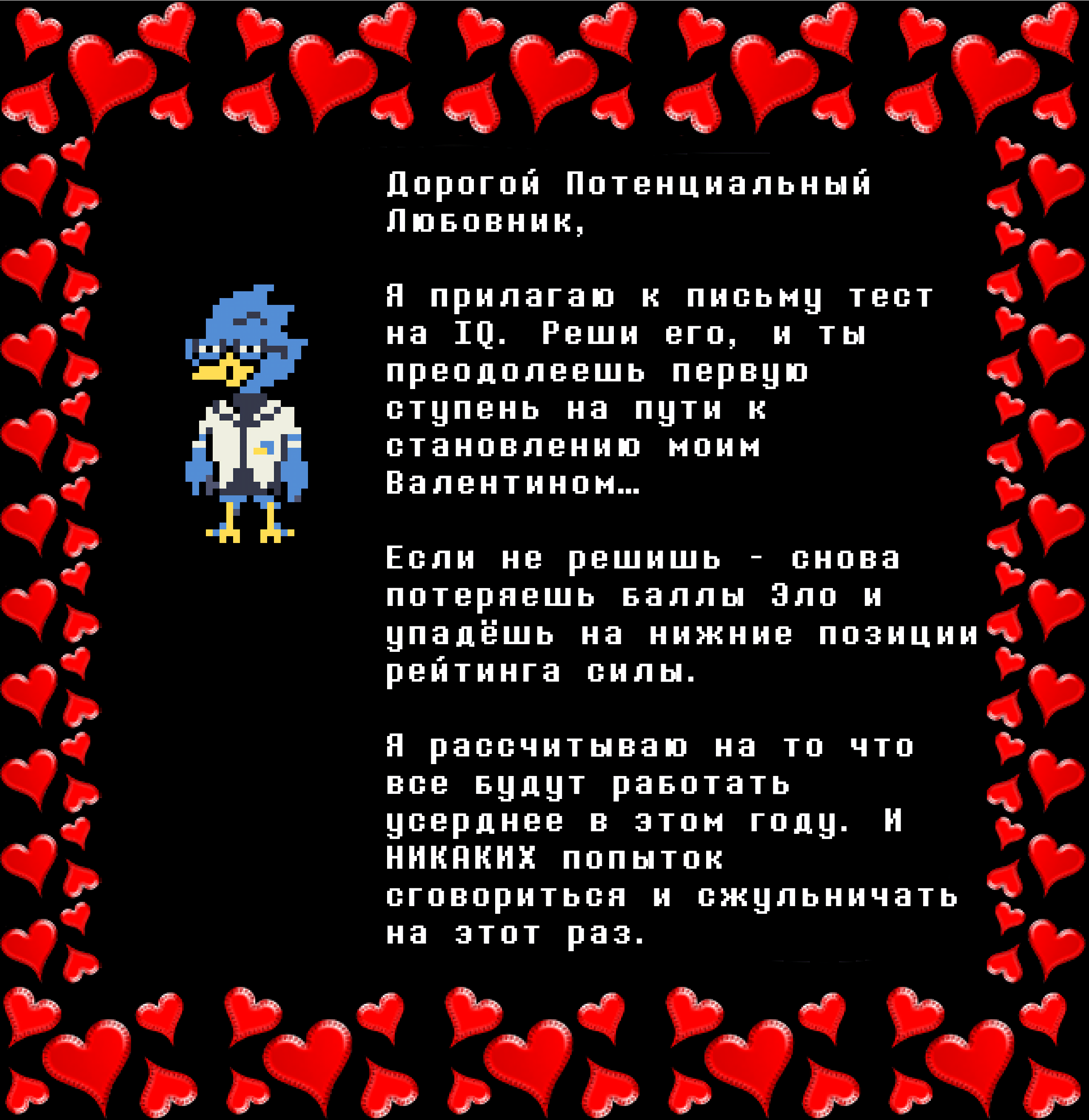 Berdly: Dear Potential Lover,

I have attached an IQ test. Solve this, and you’ll have passed the first step to becoming my Valentine… 

Fail, and you’ll once again lose ELO and drop down the power rankings.

I expect everyone to try harder this year. And NO colluding to cheat the system this time.